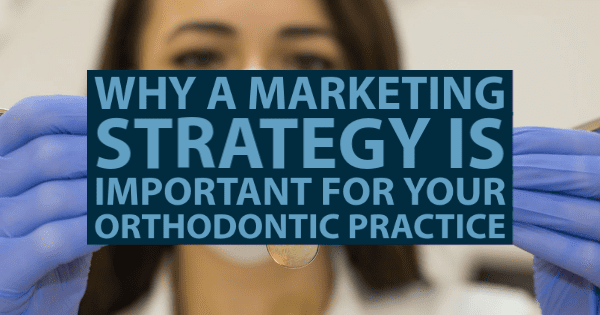 Why a Marketing Strategy is Important For Your Orthodontic Practice
