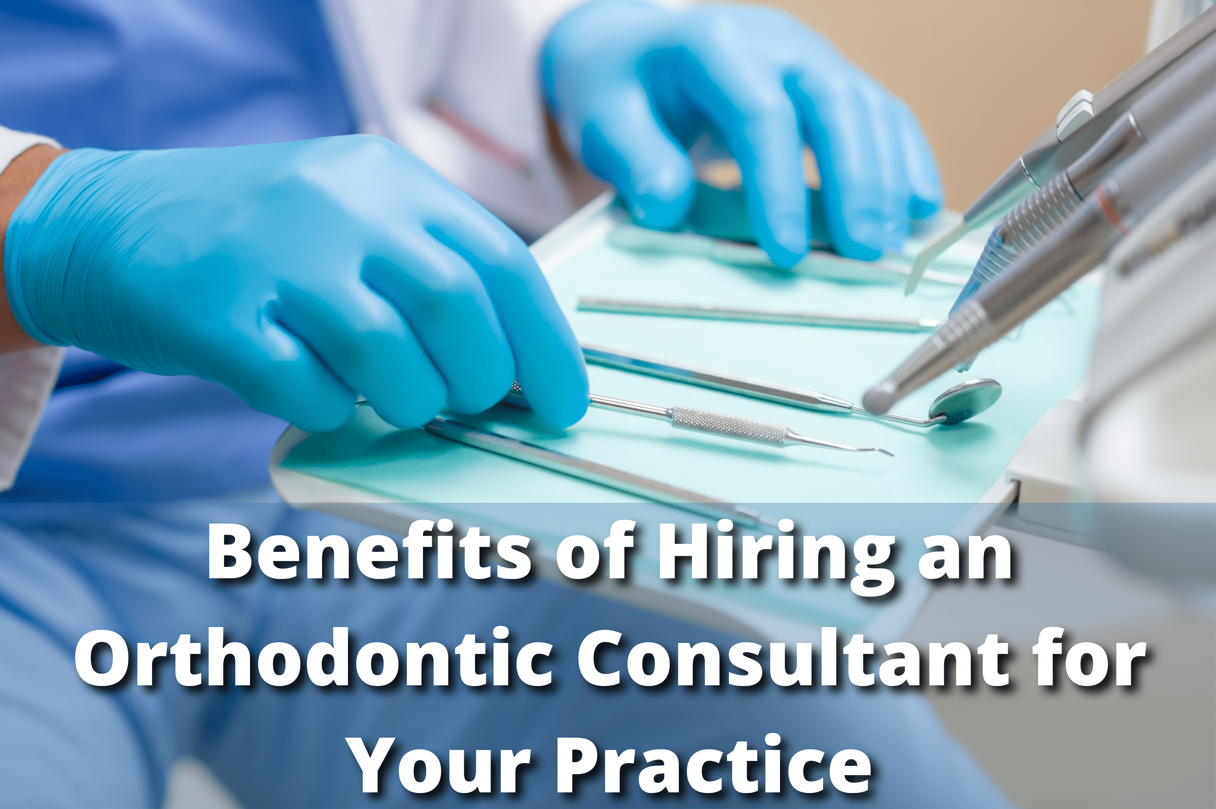 Benefits of Hiring an Orthodontic Consultant for Your Practice